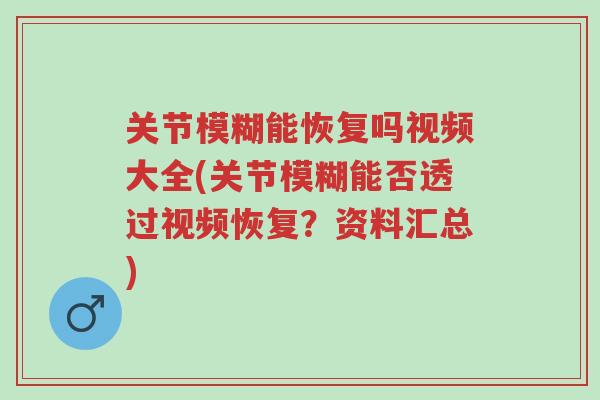 关节模糊能恢复吗视频大全(关节模糊能否透过视频恢复?资料汇总)-第1张图片-超越 关节模糊能恢复吗视频大全(关节模糊能否透过视频恢复?资料汇总)-第1张图片-超越