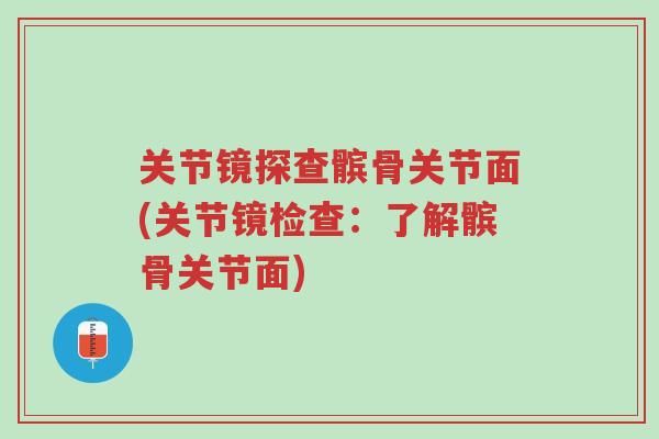 关节镜探查髌骨关节面(关节镜检查：了解髌骨关节面)-第1张图片-超越