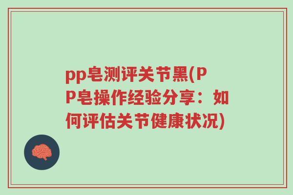 pp皂测评关节黑(PP皂操作经验分享:如何评估关节健康状况)-第1张图片-超越 pp皂测评关节黑(PP皂操作经验分享:如何评估关节健康状况)-第1张图片-超越