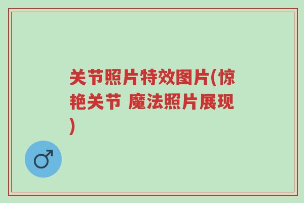 关节照片特效图片(惊艳关节 魔法照片展现)-第1张图片-超越 关节照片特效图片(惊艳关节 魔法照片展现)-第1张图片-超越