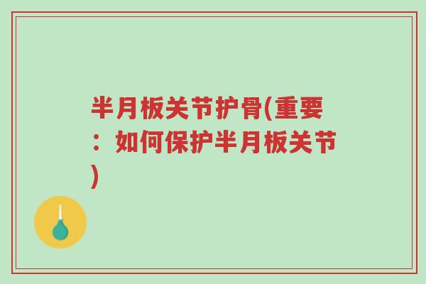 半月板关节护骨(重要:如何保护半月板关节)-第1张图片-超越 半月板关节护骨(重要:如何保护半月板关节)-第1张图片-超越
