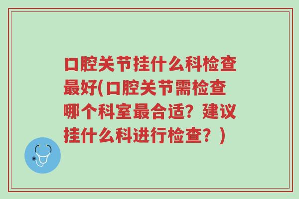 口腔关节挂什么科检查最好(口腔关节需检查哪个科室最合适?建议挂什么科进行检查?)-第1张图片-超越 口腔关节挂什么科检查最好(口腔关节需检查哪个科室最合适?建议挂什么科进行检查?)-第1张图片-超越