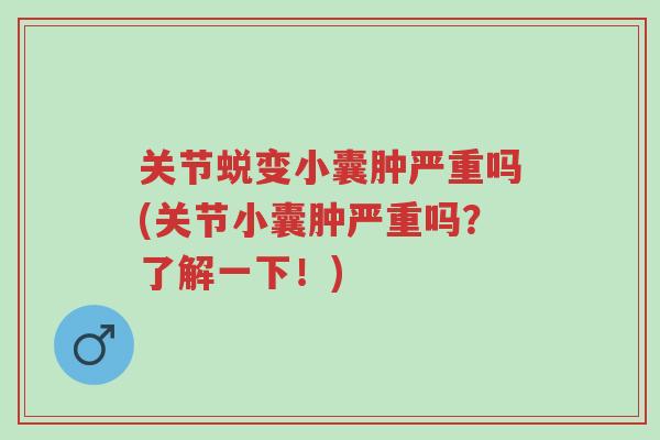 关节蜕变小囊肿严重吗(关节小囊肿严重吗?了解一下!)-第1张图片-超越 关节蜕变小囊肿严重吗(关节小囊肿严重吗?了解一下!)-第1张图片-超越
