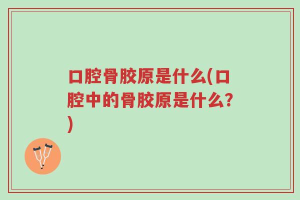 口腔骨胶原是什么(口腔中的骨胶原是什么?)-第1张图片-超越 口腔骨胶原是什么(口腔中的骨胶原是什么?)-第1张图片-超越
