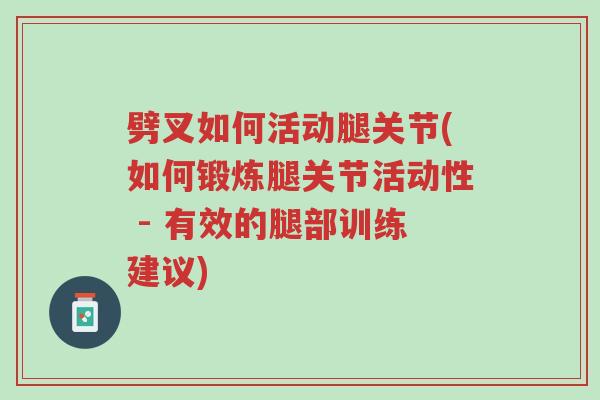 劈叉如何活动腿关节(如何锻炼腿关节活动性 - 有效的腿部训练建议)-第1张图片-超越 劈叉如何活动腿关节(如何锻炼腿关节活动性 - 有效的腿部训练建议)-第1张图片-超越