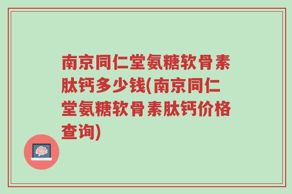南京同仁堂氨糖软骨素肽钙多少钱(南京同仁堂氨糖软骨素肽钙价格查询)-第1张图片-超越
