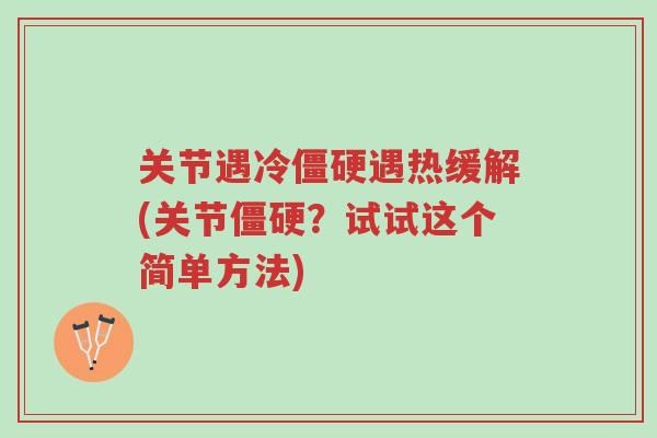 关节遇冷僵硬遇热缓解(关节僵硬？试试这个简单方法)-第1张图片-超越
