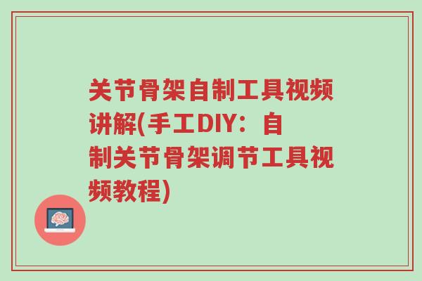关节骨架自制工具视频讲解(手工DIY:自制关节骨架调节工具视频教程)-第1张图片-超越 关节骨架自制工具视频讲解(手工DIY:自制关节骨架调节工具视频教程)-第1张图片-超越
