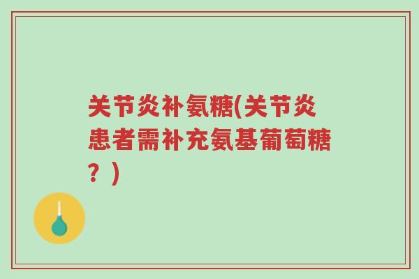 关节炎补氨糖(关节炎患者需补充氨基葡萄糖?)-第1张图片-超越 关节炎补氨糖(关节炎患者需补充氨基葡萄糖?)-第1张图片-超越