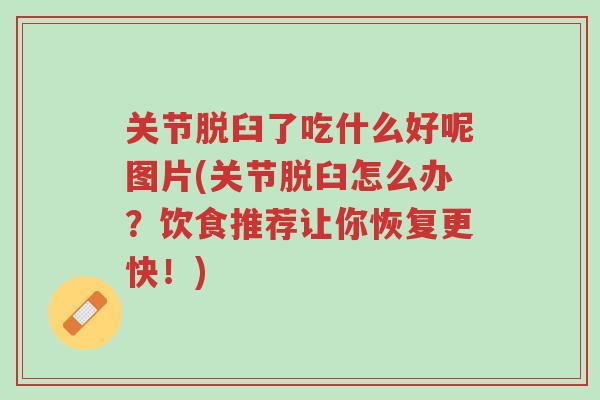 关节脱臼了吃什么好呢图片(关节脱臼怎么办?饮食推荐让你恢复更快!)-第1张图片-超越 关节脱臼了吃什么好呢图片(关节脱臼怎么办?饮食推荐让你恢复更快!)-第1张图片-超越