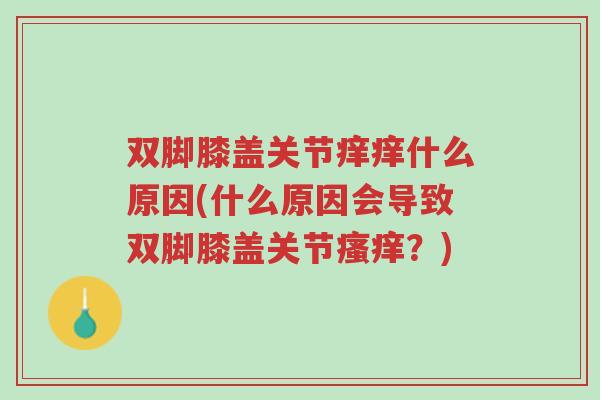 双脚膝盖关节痒痒什么原因(什么原因会导致双脚膝盖关节瘙痒?)-第1张图片-超越 双脚膝盖关节痒痒什么原因(什么原因会导致双脚膝盖关节瘙痒?)-第1张图片-超越