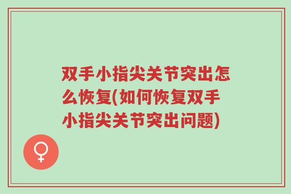 双手小指尖关节突出怎么恢复(如何恢复双手小指尖关节突出问题)-第1张图片-超越 双手小指尖关节突出怎么恢复(如何恢复双手小指尖关节突出问题)-第1张图片-超越