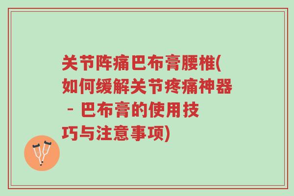 关节阵痛巴布膏腰椎(如何缓解关节疼痛神器 - 巴布膏的使用技巧与注意事项)-第1张图片-超越