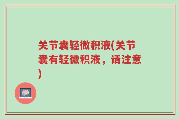 关节囊轻微积液(关节囊有轻微积液,请注意)-第1张图片-超越 关节囊轻微积液(关节囊有轻微积液,请注意)-第1张图片-超越