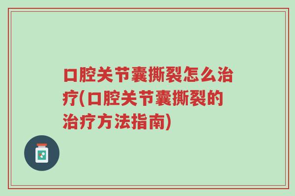 口腔关节囊撕裂怎么治疗(口腔关节囊撕裂的治疗方法指南)-第1张图片-超越 口腔关节囊撕裂怎么治疗(口腔关节囊撕裂的治疗方法指南)-第1张图片-超越
