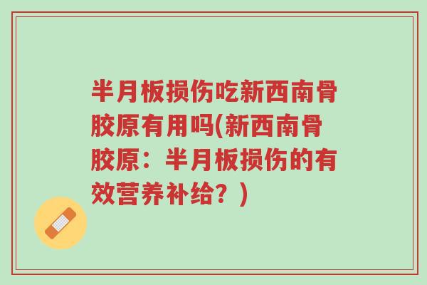 半月板损伤吃新西南骨胶原有用吗(新西南骨胶原:半月板损伤的有效营养补给?)-第1张图片-超越 半月板损伤吃新西南骨胶原有用吗(新西南骨胶原:半月板损伤的有效营养补给?)-第1张图片-超越