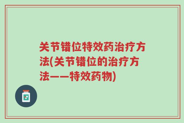 关节错位特效药治疗方法(关节错位的治疗方法——特效药物)-第1张图片-超越 关节错位特效药治疗方法(关节错位的治疗方法——特效药物)-第1张图片-超越