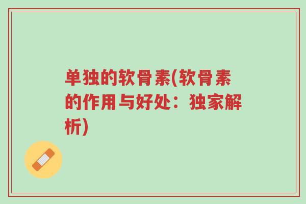 单独的软骨素(软骨素的作用与好处:独家解析)-第1张图片-超越 单独的软骨素(软骨素的作用与好处:独家解析)-第1张图片-超越