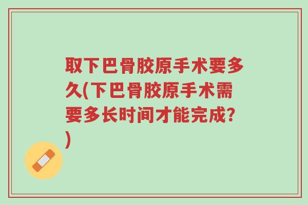 取下巴骨胶原手术要多久(下巴骨胶原手术需要多长时间才能完成？)-第1张图片-超越