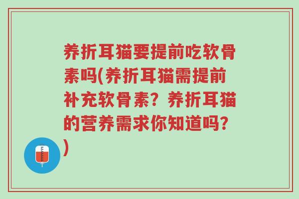 养折耳猫要提前吃软骨素吗(养折耳猫需提前补充软骨素?养折耳猫的营养需求你知道吗?)-第1张图片-超越 养折耳猫要提前吃软骨素吗(养折耳猫需提前补充软骨素?养折耳猫的营养需求你知道吗?)-第1张图片-超越
