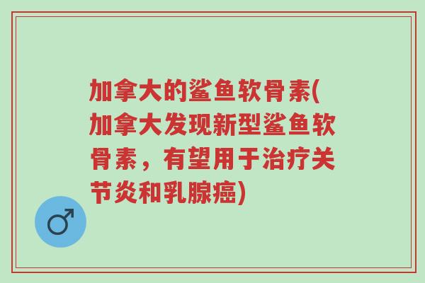 加拿大的鲨鱼软骨素(加拿大发现新型鲨鱼软骨素,有望用于治疗关节炎和乳腺癌)-第1张图片-超越 加拿大的鲨鱼软骨素(加拿大发现新型鲨鱼软骨素,有望用于治疗关节炎和乳腺癌)-第1张图片-超越