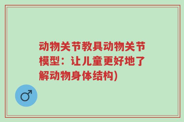 动物关节教具动物关节模型:让儿童更好地了解动物身体结构)-第1张图片-超越 动物关节教具动物关节模型:让儿童更好地了解动物身体结构)-第1张图片-超越