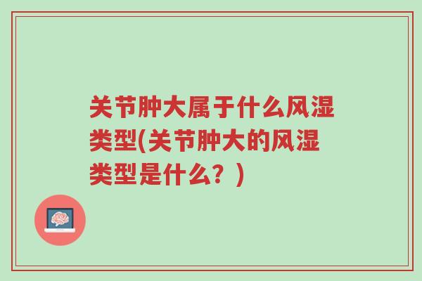 关节肿大属于什么风湿类型(关节肿大的风湿类型是什么?)-第1张图片-超越 关节肿大属于什么风湿类型(关节肿大的风湿类型是什么?)-第1张图片-超越
