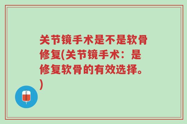 关节镜手术是不是软骨修复(关节镜手术:是修复软骨的有效选择。)-第1张图片-超越 关节镜手术是不是软骨修复(关节镜手术:是修复软骨的有效选择。)-第1张图片-超越
