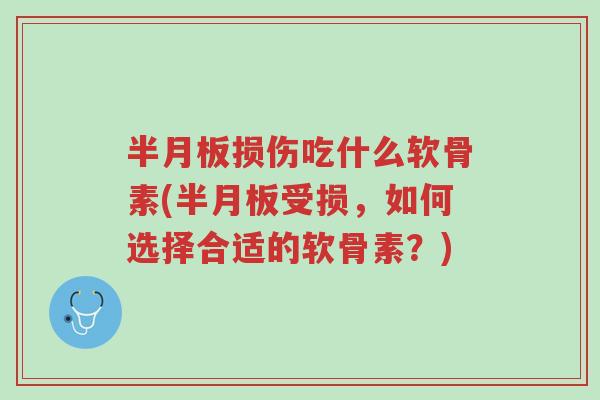 半月板损伤吃什么软骨素(半月板受损,如何选择合适的软骨素?)-第1张图片-超越 半月板损伤吃什么软骨素(半月板受损,如何选择合适的软骨素?)-第1张图片-超越