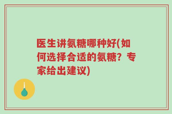 医生讲氨糖哪种好(如何选择合适的氨糖?专家给出建议)-第1张图片-超越 医生讲氨糖哪种好(如何选择合适的氨糖?专家给出建议)-第1张图片-超越