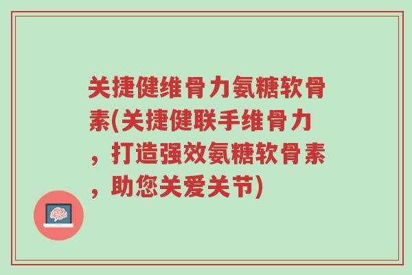 关捷健维骨力氨糖软骨素(关捷健联手维骨力,打造强效氨糖软骨素,助您关爱关节)-第1张图片-超越 关捷健维骨力氨糖软骨素(关捷健联手维骨力,打造强效氨糖软骨素,助您关爱关节)-第1张图片-超越