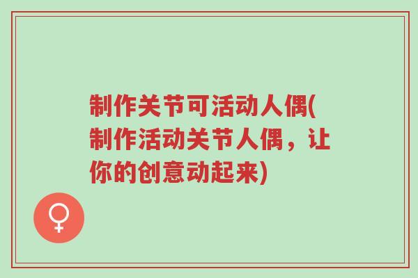 制作关节可活动人偶(制作活动关节人偶,让你的创意动起来)-第1张图片-超越 制作关节可活动人偶(制作活动关节人偶,让你的创意动起来)-第1张图片-超越