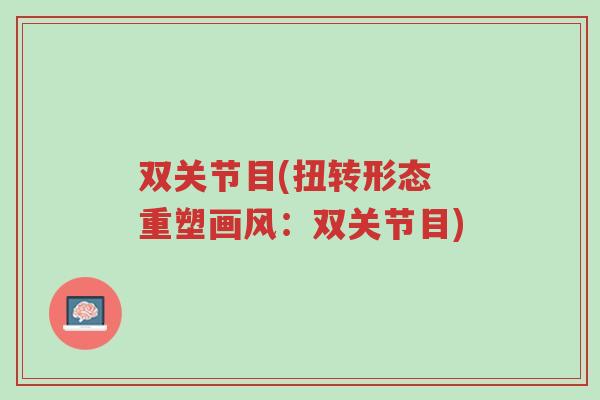 双关节目(扭转形态 重塑画风:双关节目)-第1张图片-超越 双关节目(扭转形态 重塑画风:双关节目)-第1张图片-超越