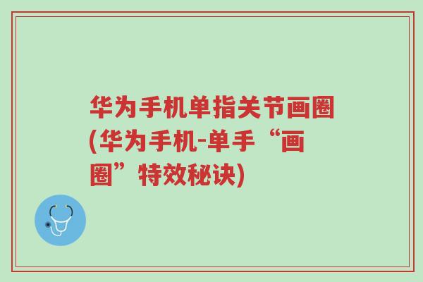 华为手机单指关节画圈(华为手机-单手“画圈”特效秘诀)-第1张图片-超越 华为手机单指关节画圈(华为手机-单手“画圈”特效秘诀)-第1张图片-超越