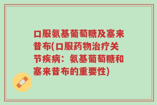 口服氨基葡萄糖及塞来昔布(口服药物治疗关节疾病:氨基葡萄糖和塞来昔布的重要性)-第1张图片-超越 口服氨基葡萄糖及塞来昔布(口服药物治疗关节疾病:氨基葡萄糖和塞来昔布的重要性)-第1张图片-超越