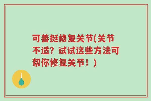 可善挺修复关节(关节不适?试试这些方法可帮你修复关节!)-第1张图片-超越 可善挺修复关节(关节不适?试试这些方法可帮你修复关节!)-第1张图片-超越