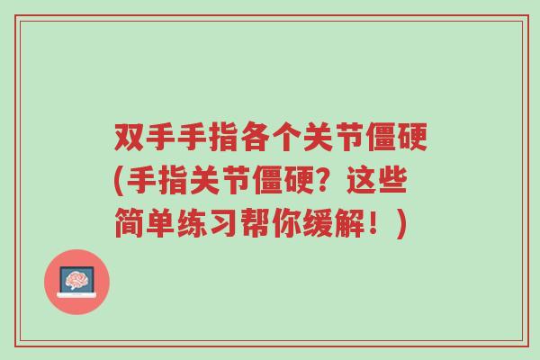 双手手指各个关节僵硬(手指关节僵硬?这些简单练习帮你缓解!)-第1张图片-超越 双手手指各个关节僵硬(手指关节僵硬?这些简单练习帮你缓解!)-第1张图片-超越