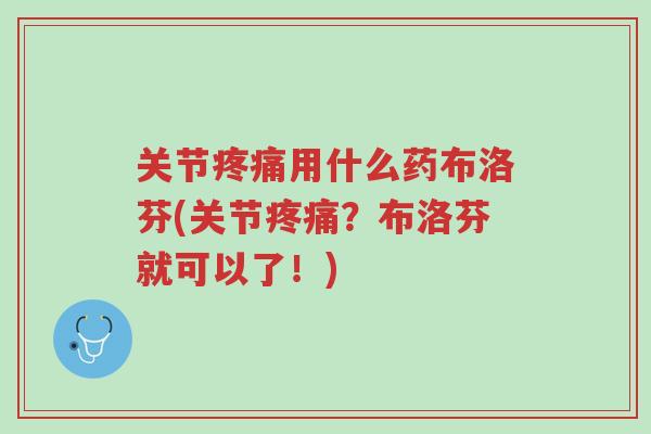 关节疼痛用什么药布洛芬(关节疼痛?布洛芬就可以了!)-第1张图片-超越 关节疼痛用什么药布洛芬(关节疼痛?布洛芬就可以了!)-第1张图片-超越
