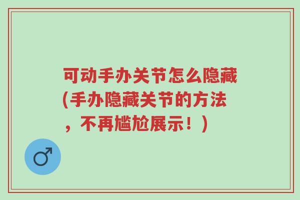 可动手办关节怎么隐藏(手办隐藏关节的方法,不再尴尬展示!)-第1张图片-超越 可动手办关节怎么隐藏(手办隐藏关节的方法,不再尴尬展示!)-第1张图片-超越