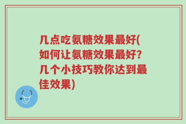 几点吃氨糖效果最好(如何让氨糖效果最好?几个小技巧教你达到最佳效果)-第1张图片-超越 几点吃氨糖效果最好(如何让氨糖效果最好?几个小技巧教你达到最佳效果)-第1张图片-超越