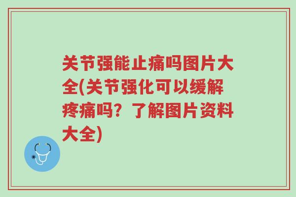 关节强能止痛吗图片大全(关节强化可以缓解疼痛吗?了解图片资料大全)-第1张图片-超越 关节强能止痛吗图片大全(关节强化可以缓解疼痛吗?了解图片资料大全)-第1张图片-超越