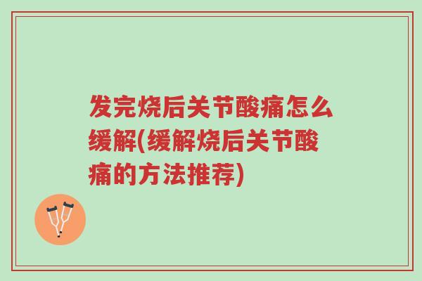 发完烧后关节酸痛怎么缓解(缓解烧后关节酸痛的方法推荐)-第1张图片-超越 发完烧后关节酸痛怎么缓解(缓解烧后关节酸痛的方法推荐)-第1张图片-超越