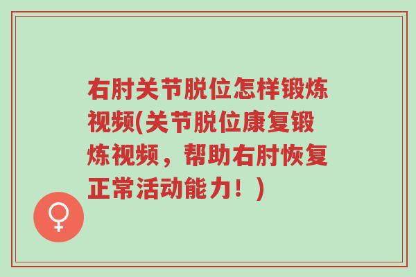 右肘关节脱位怎样锻炼视频(关节脱位康复锻炼视频,帮助右肘恢复正常活动能力!)-第1张图片-超越 右肘关节脱位怎样锻炼视频(关节脱位康复锻炼视频,帮助右肘恢复正常活动能力!)-第1张图片-超越