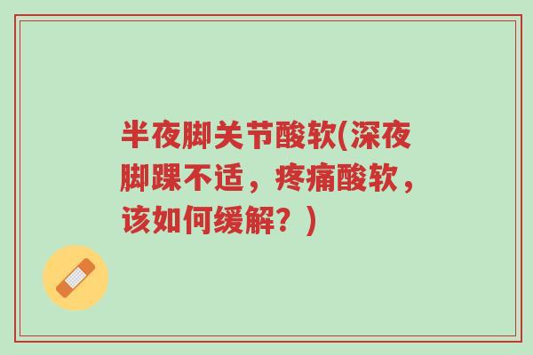 半夜脚关节酸软(深夜脚踝不适，疼痛酸软，该如何缓解？)-第1张图片-超越