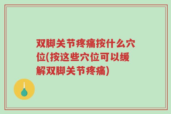 双脚关节疼痛按什么穴位(按这些穴位可以缓解双脚关节疼痛)-第1张图片-超越 双脚关节疼痛按什么穴位(按这些穴位可以缓解双脚关节疼痛)-第1张图片-超越