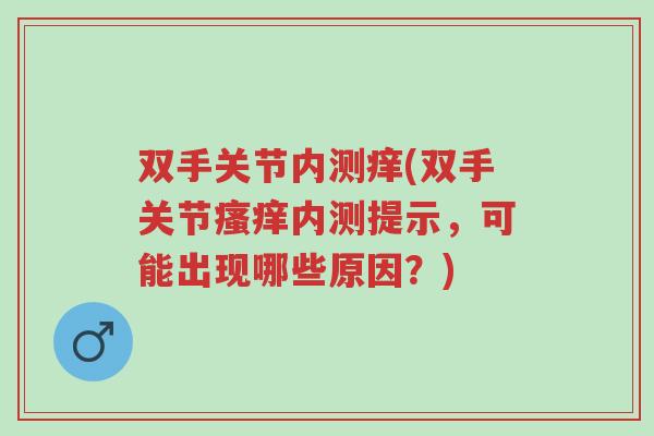 双手关节内测痒(双手关节瘙痒内测提示，可能出现哪些原因？)-第1张图片-超越