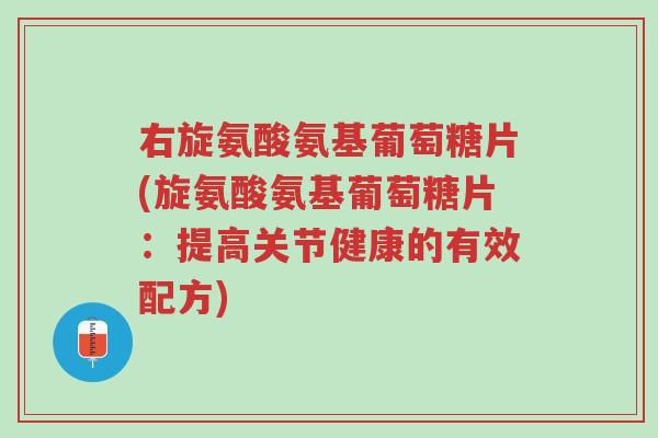 右旋氨酸氨基葡萄糖片(旋氨酸氨基葡萄糖片：提高关节健康的有效配方)-第1张图片-超越