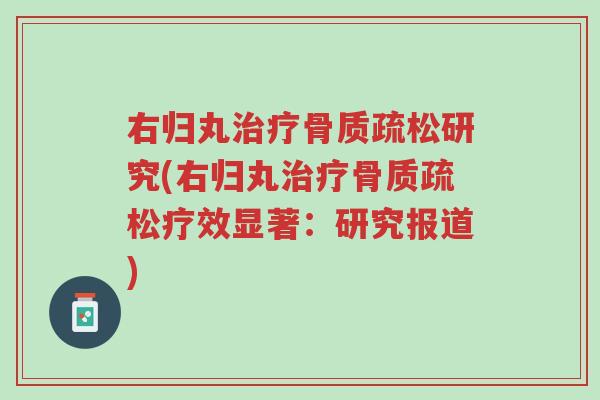 右归丸治疗骨质疏松研究(右归丸治疗骨质疏松疗效显著:研究报道)-第1张图片-超越 右归丸治疗骨质疏松研究(右归丸治疗骨质疏松疗效显著:研究报道)-第1张图片-超越