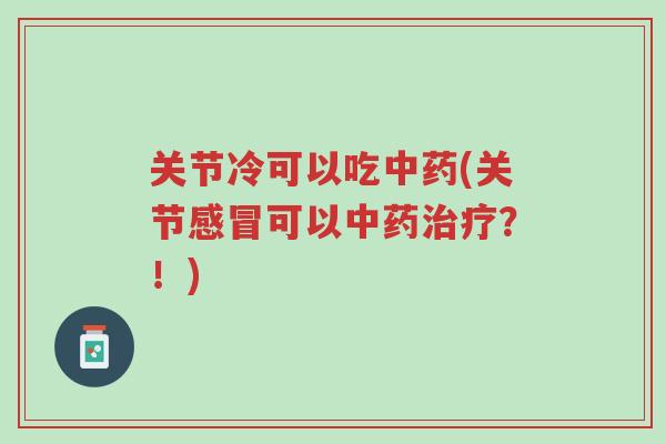 关节冷可以吃中药(关节感冒可以中药治疗?!)-第1张图片-超越 关节冷可以吃中药(关节感冒可以中药治疗?!)-第1张图片-超越