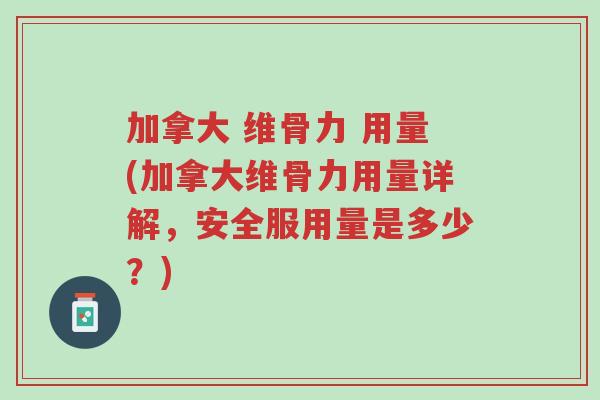 加拿大 维骨力 用量(加拿大维骨力用量详解,安全服用量是多少?)-第1张图片-超越 加拿大 维骨力 用量(加拿大维骨力用量详解,安全服用量是多少?)-第1张图片-超越